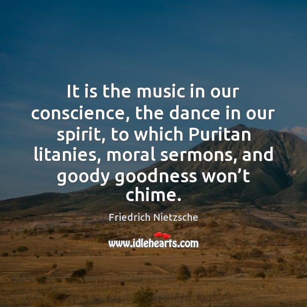 It is the music in our conscience, the dance in our spirit, Friedrich Nietzsche Picture Quote