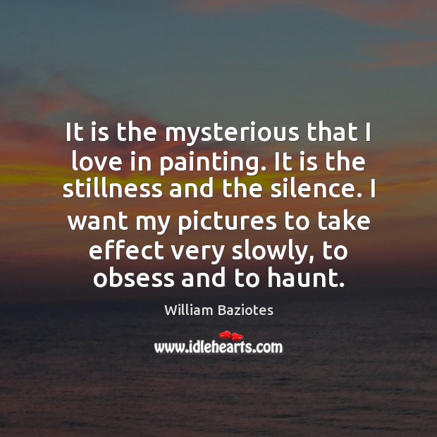 It is the mysterious that I love in painting. It is the William Baziotes Picture Quote