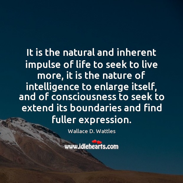 It is the natural and inherent impulse of life to seek to Wallace D. Wattles Picture Quote
