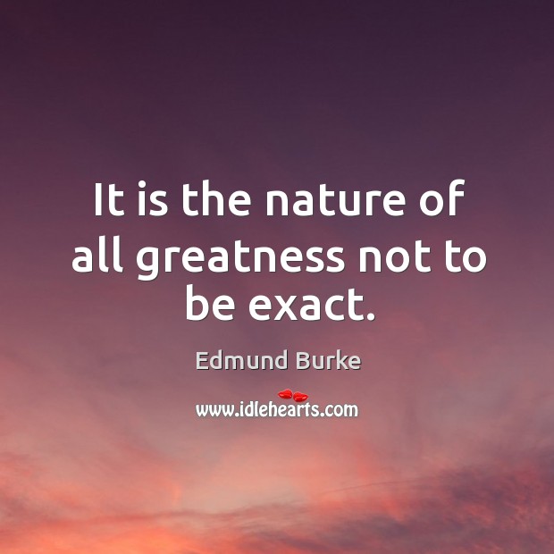It is the nature of all greatness not to be exact. Image