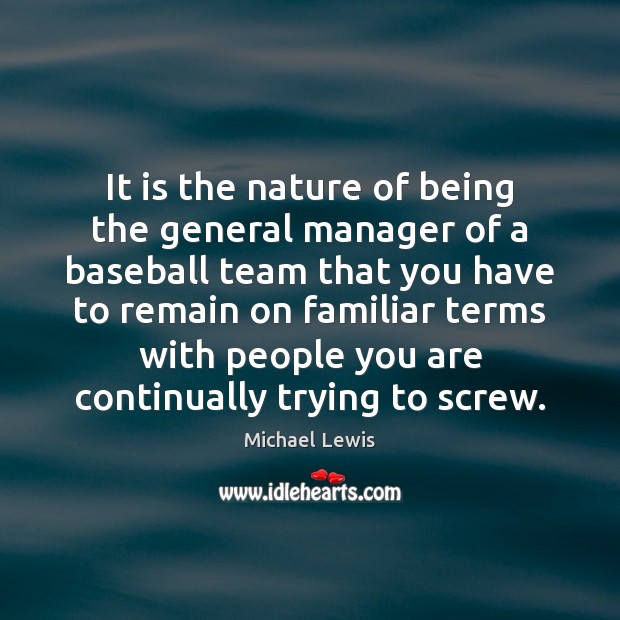 It is the nature of being the general manager of a baseball Michael Lewis Picture Quote