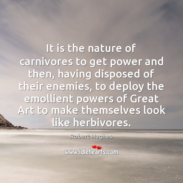 It is the nature of carnivores to get power and then, having Robert Hughes Picture Quote