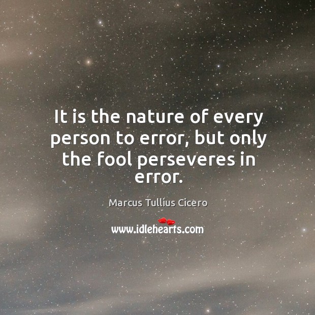 It is the nature of every person to error, but only the fool perseveres in error. Image