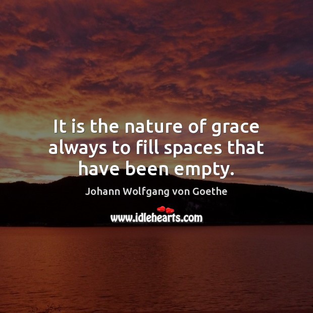 It is the nature of grace always to fill spaces that have been empty. Johann Wolfgang von Goethe Picture Quote