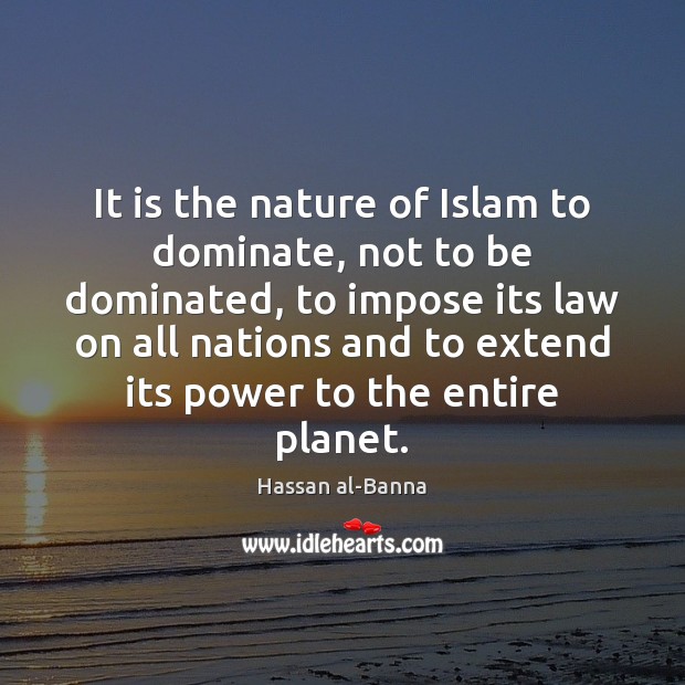 It is the nature of Islam to dominate, not to be dominated, Hassan al-Banna Picture Quote