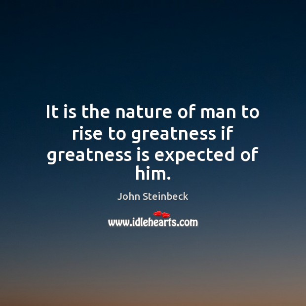 It is the nature of man to rise to greatness if greatness is expected of him. Image