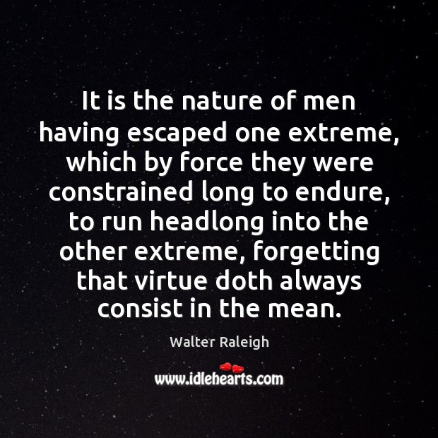 It is the nature of men having escaped one extreme, which by Walter Raleigh Picture Quote