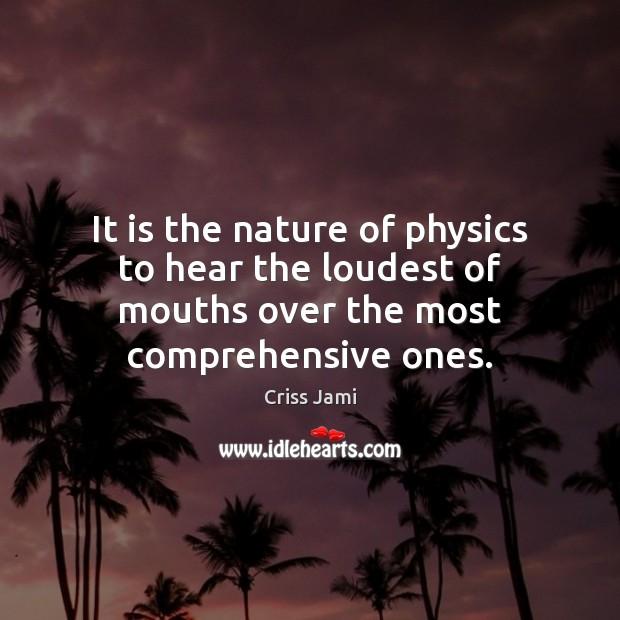 It is the nature of physics to hear the loudest of mouths Criss Jami Picture Quote
