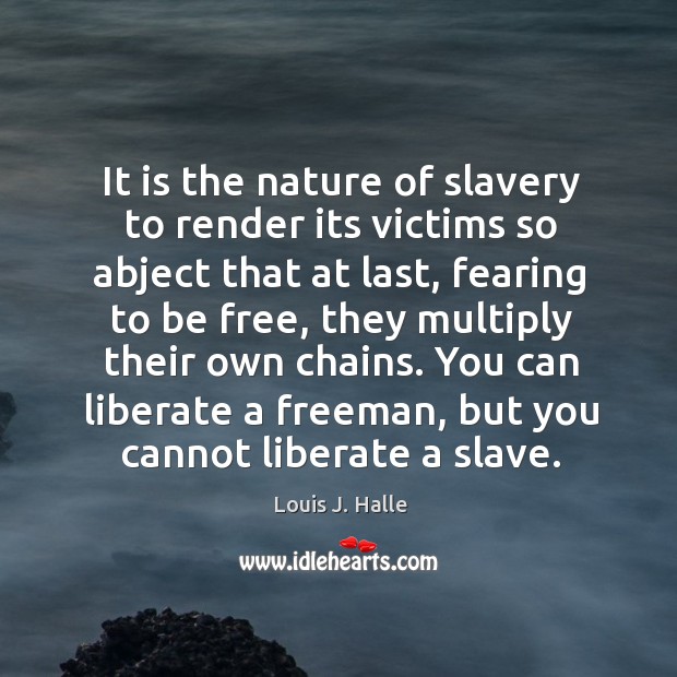 It is the nature of slavery to render its victims so abject Louis J. Halle Picture Quote