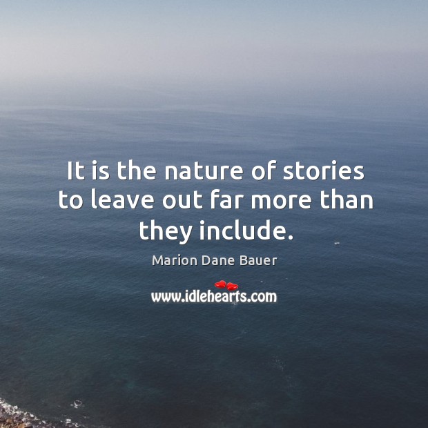 It is the nature of stories to leave out far more than they include. Image