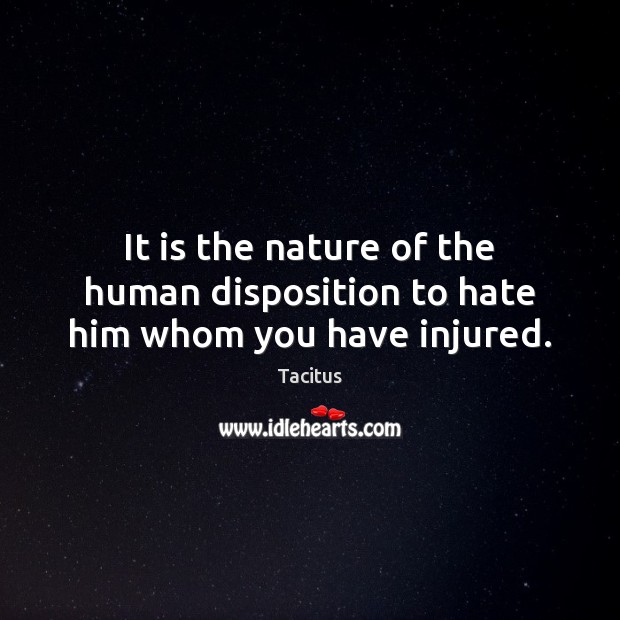 It is the nature of the human disposition to hate him whom you have injured. Tacitus Picture Quote
