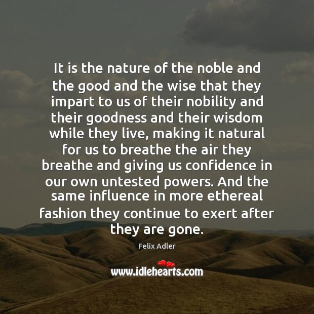It is the nature of the noble and the good and the Felix Adler Picture Quote