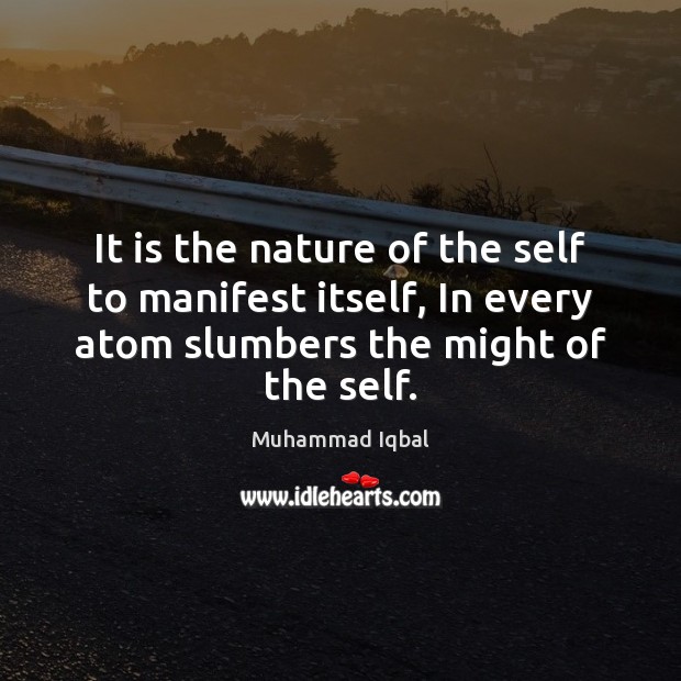 It is the nature of the self to manifest itself, In every Muhammad Iqbal Picture Quote