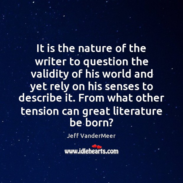 It is the nature of the writer to question the validity of 