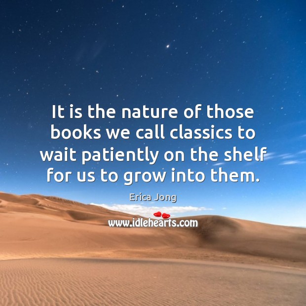 It is the nature of those books we call classics to wait Erica Jong Picture Quote