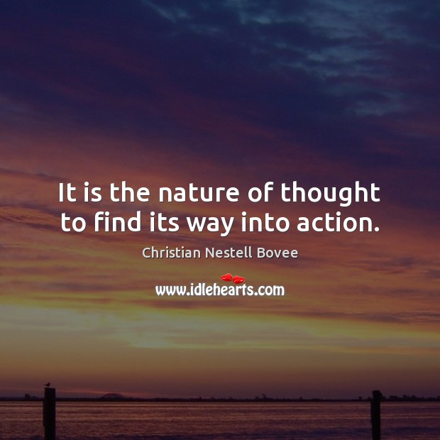It is the nature of thought to find its way into action. Christian Nestell Bovee Picture Quote