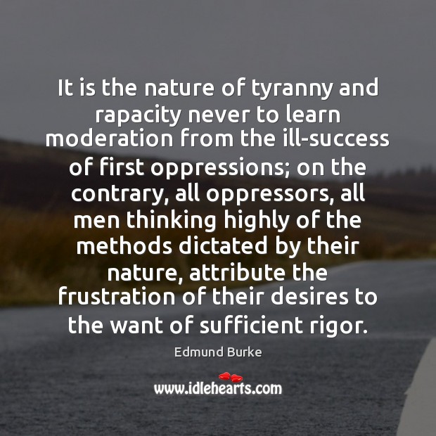 It is the nature of tyranny and rapacity never to learn moderation Edmund Burke Picture Quote