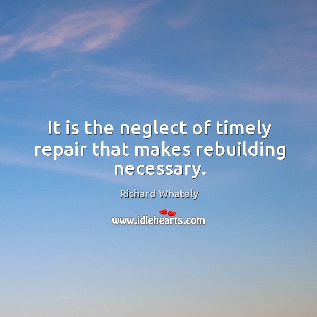 It is the neglect of timely repair that makes rebuilding necessary. Image