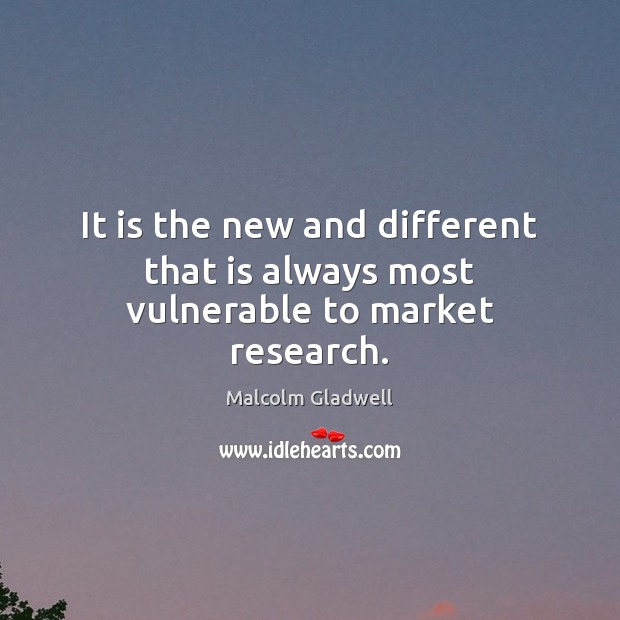It is the new and different that is always most vulnerable to market research. Malcolm Gladwell Picture Quote