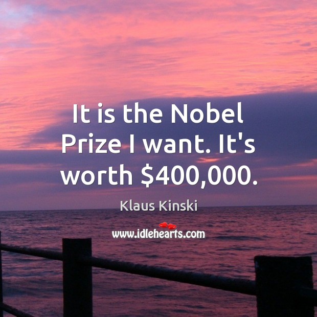 It is the Nobel Prize I want. It’s worth $400,000. Klaus Kinski Picture Quote