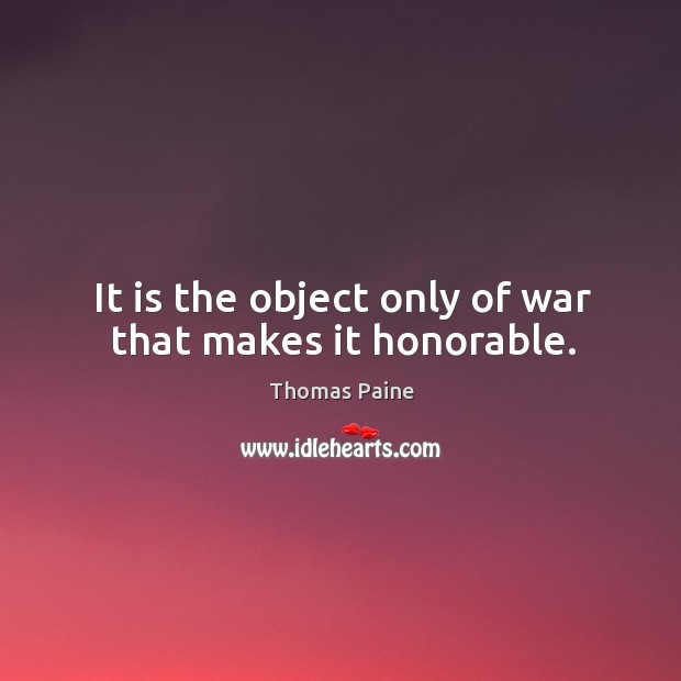 It is the object only of war that makes it honorable. Thomas Paine Picture Quote
