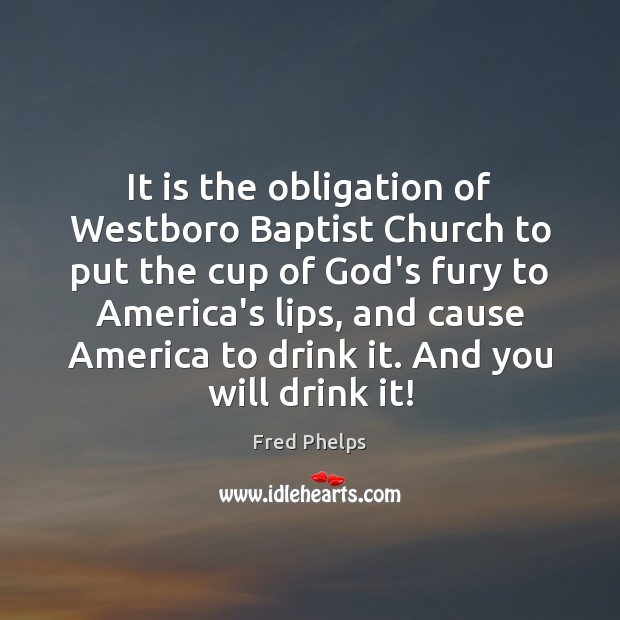 It is the obligation of Westboro Baptist Church to put the cup Fred Phelps Picture Quote