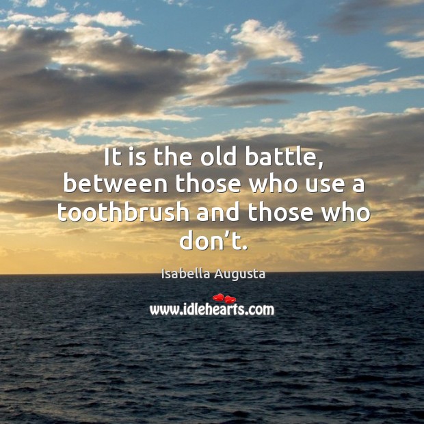 It is the old battle, between those who use a toothbrush and those who don’t. Isabella Augusta Picture Quote
