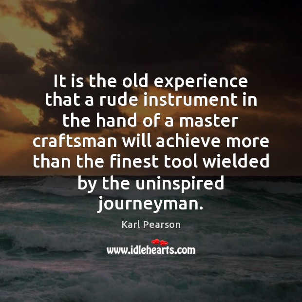 It is the old experience that a rude instrument in the hand Karl Pearson Picture Quote
