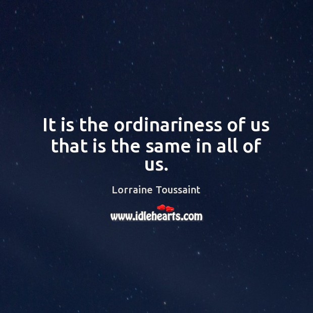 It is the ordinariness of us that is the same in all of us. Lorraine Toussaint Picture Quote