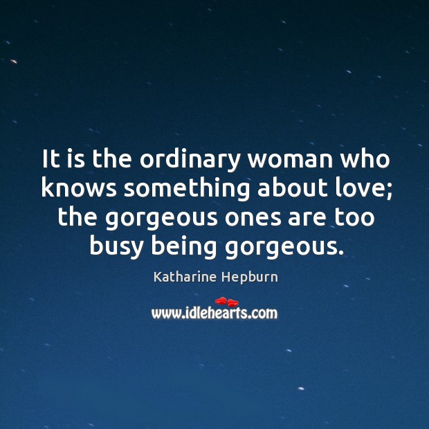 It is the ordinary woman who knows something about love; the gorgeous Katharine Hepburn Picture Quote