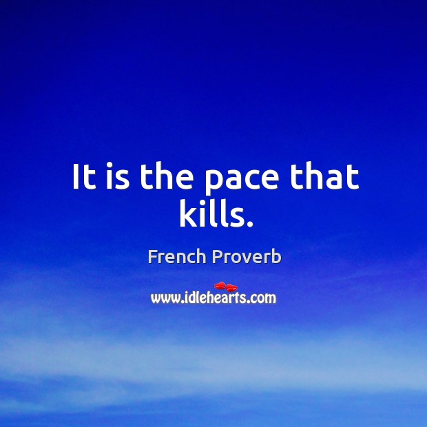 It is the pace that kills. Image
