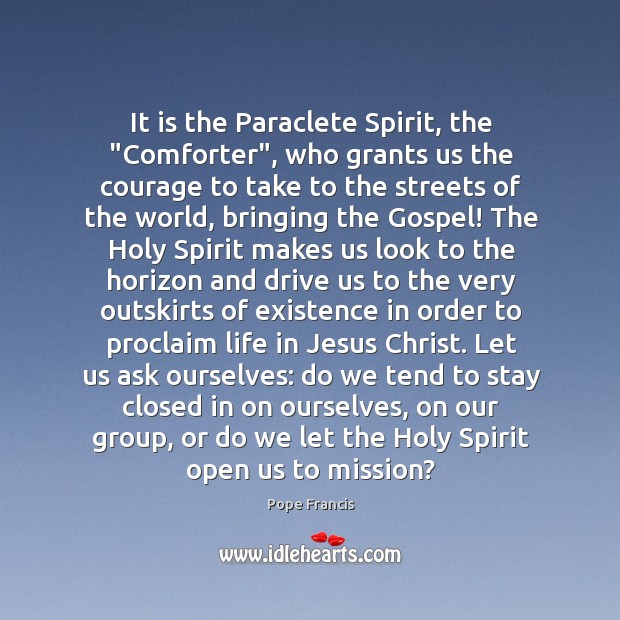 It is the Paraclete Spirit, the “Comforter”, who grants us the courage 