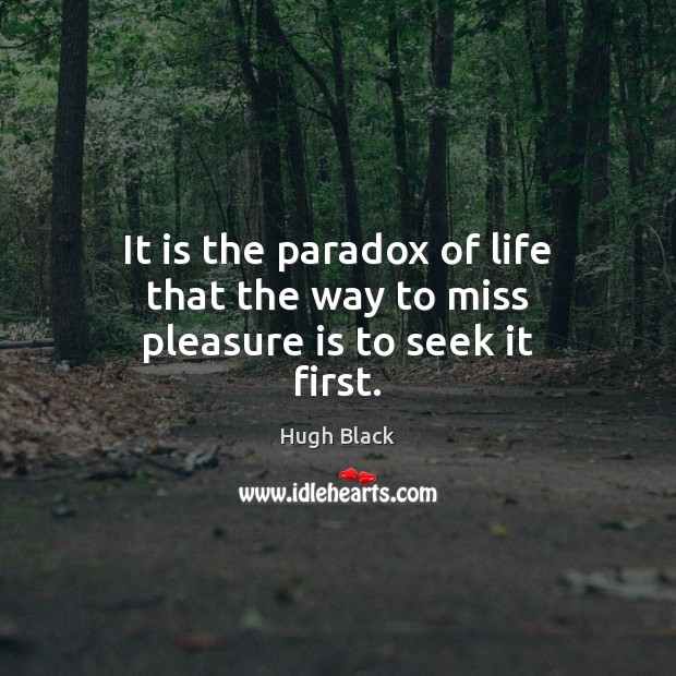 It is the paradox of life that the way to miss pleasure is to seek it first. Image