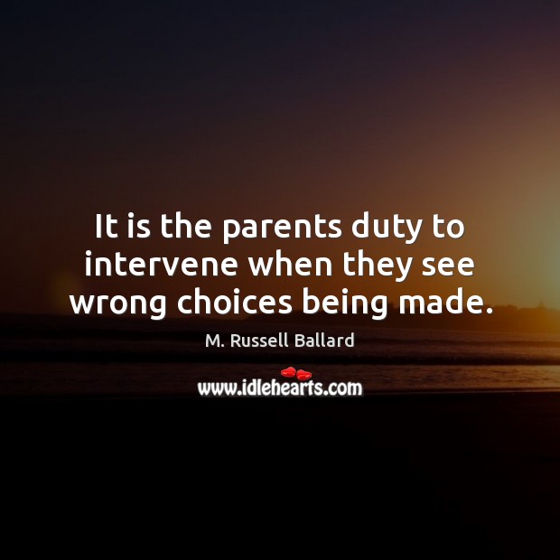 It is the parents duty to intervene when they see wrong choices being made. M. Russell Ballard Picture Quote