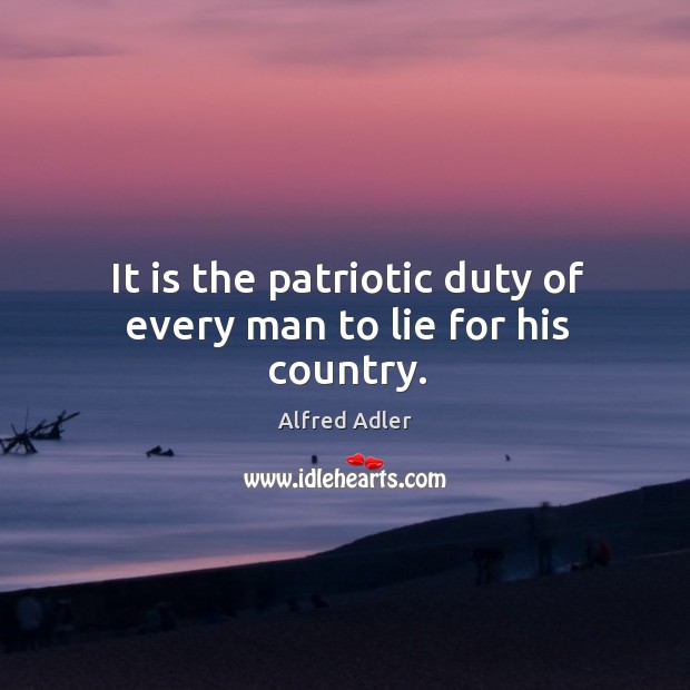It is the patriotic duty of every man to lie for his country. Alfred Adler Picture Quote