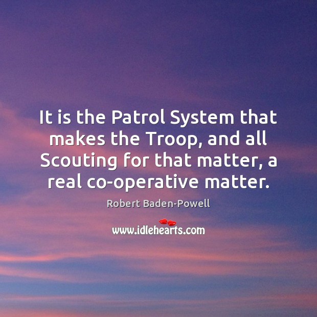 It is the Patrol System that makes the Troop, and all Scouting Robert Baden-Powell Picture Quote