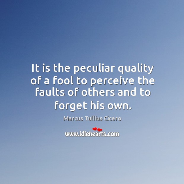 It is the peculiar quality of a fool to perceive the faults of others and to forget his own. Image