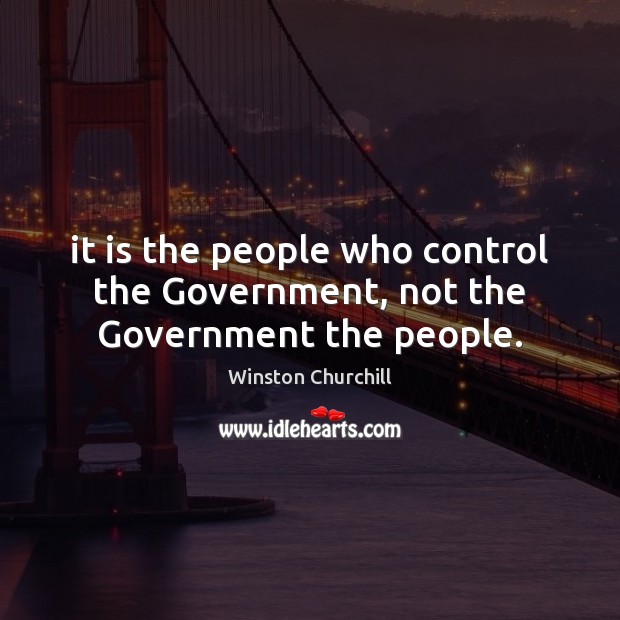 It is the people who control the Government, not the Government the people. Winston Churchill Picture Quote