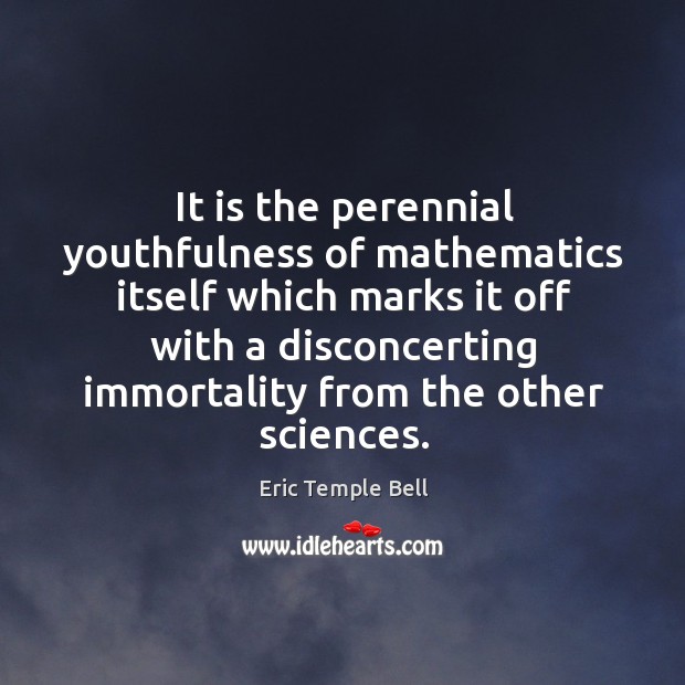 It is the perennial youthfulness of mathematics itself which marks it off with a Eric Temple Bell Picture Quote