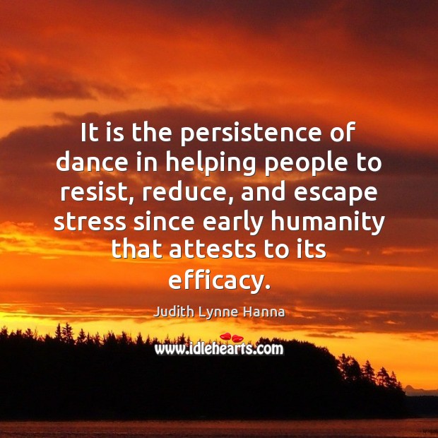 It is the persistence of dance in helping people to resist, reduce, Judith Lynne Hanna Picture Quote