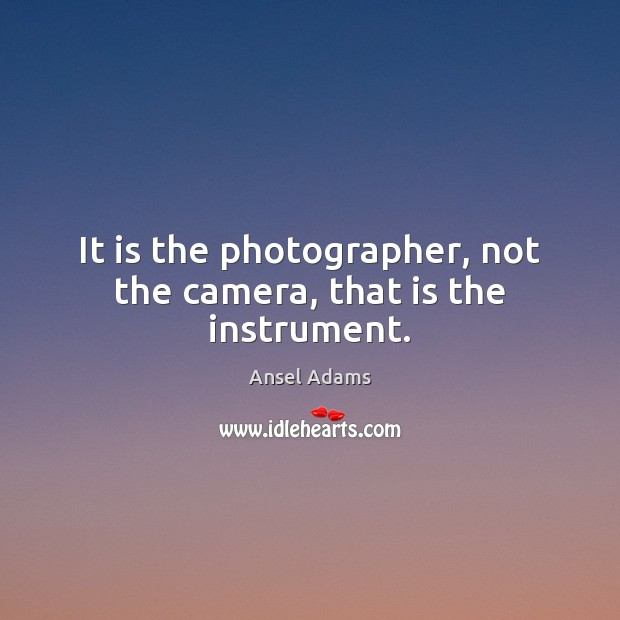 It is the photographer, not the camera, that is the instrument. Ansel Adams Picture Quote