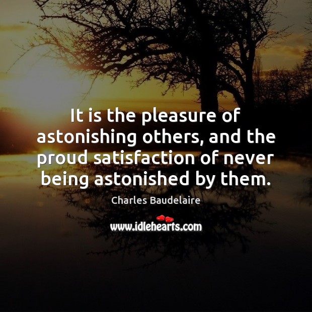 It is the pleasure of astonishing others, and the proud satisfaction of Image