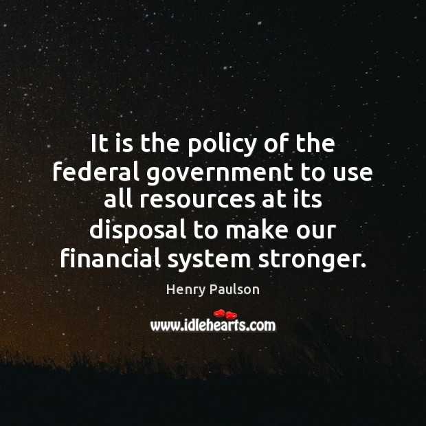 It is the policy of the federal government to use all resources Henry Paulson Picture Quote