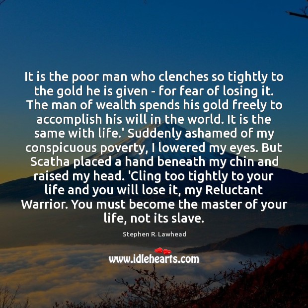 It is the poor man who clenches so tightly to the gold Stephen R. Lawhead Picture Quote