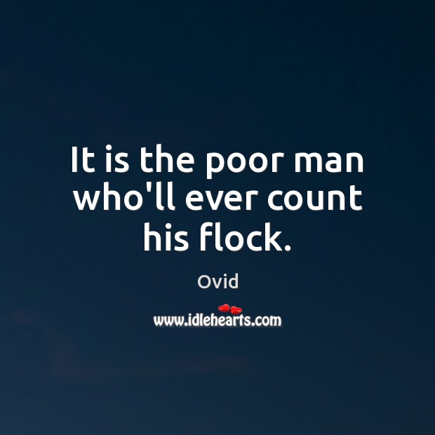 It is the poor man who’ll ever count his flock. Ovid Picture Quote