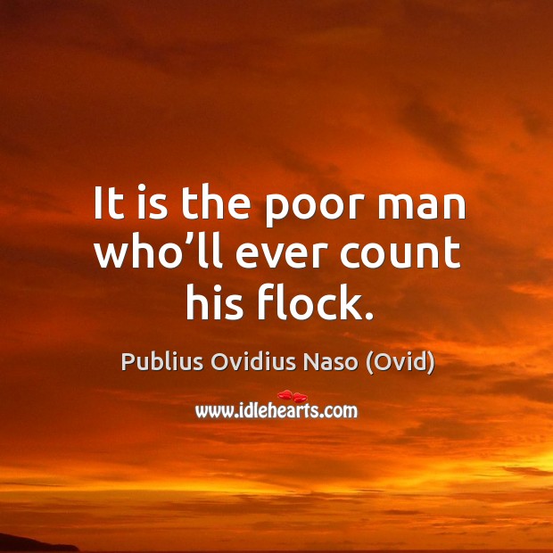 It is the poor man who’ll ever count his flock. Image