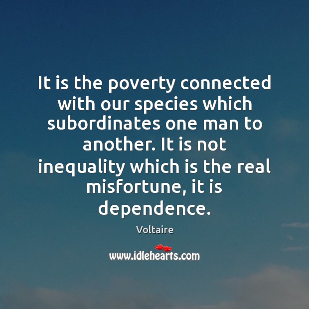 It is the poverty connected with our species which subordinates one man Voltaire Picture Quote