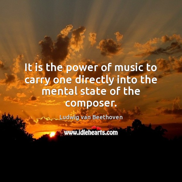 It is the power of music to carry one directly into the mental state of the composer. Image