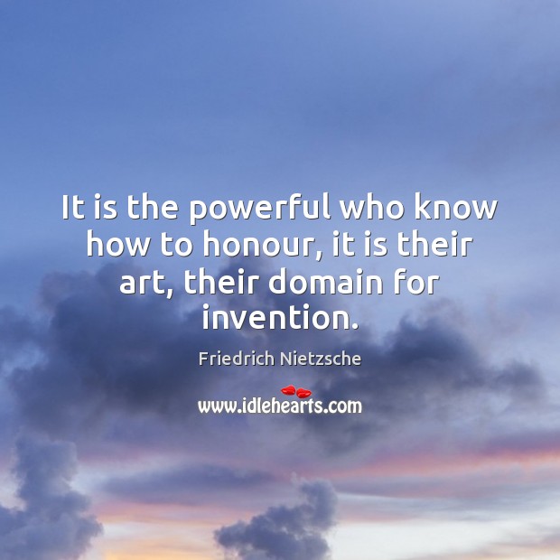It is the powerful who know how to honour, it is their art, their domain for invention. Friedrich Nietzsche Picture Quote