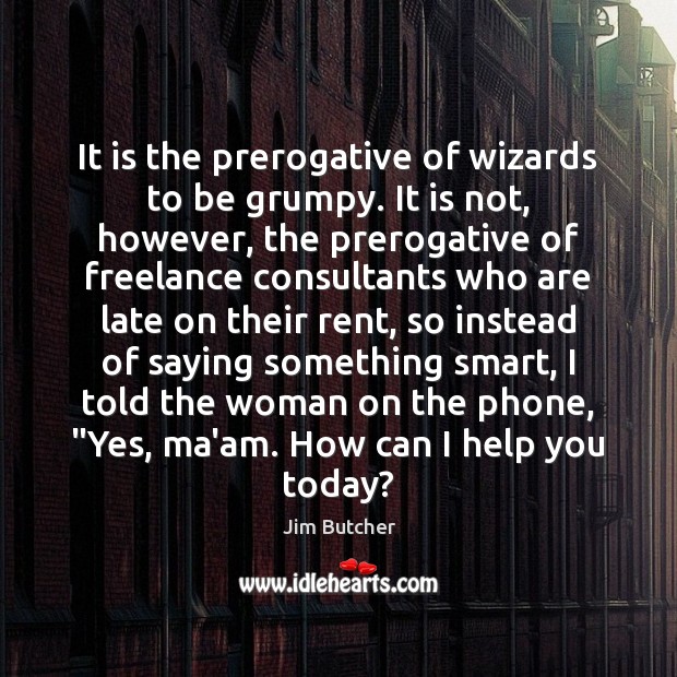 It is the prerogative of wizards to be grumpy. It is not, Jim Butcher Picture Quote